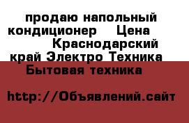 продаю напольный кондиционер. › Цена ­ 20 000 - Краснодарский край Электро-Техника » Бытовая техника   